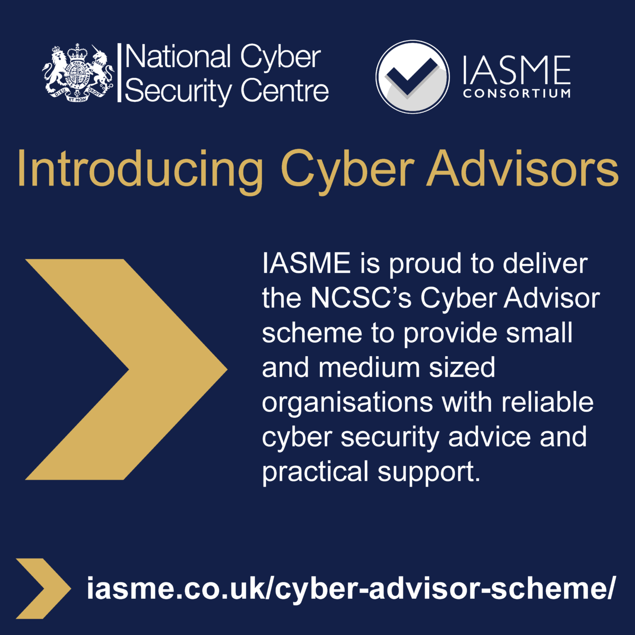 Blue box with the NCSC and IASME logos at the top and the title of Introducing Cyber Advisors. It then says IASME is proud to deliver the NCSC Cyber Advisor scheme to provide small and medium sized organisations with reliable cyber security advice and practical support. There is then a URL at the bottom which is iasme.co.uk/cyber-advisor-scheme